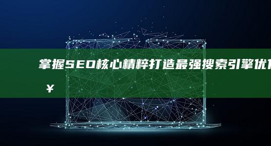 掌握SEO核心精粹：打造最强搜索引擎优化策略